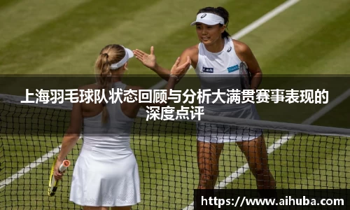 上海羽毛球队状态回顾与分析大满贯赛事表现的深度点评